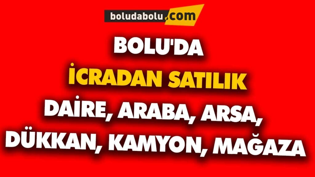 BOLU’DA İCRADAN SATILIK DAİRE, ARABA, ARSA, DÜKKAN, KAMYON, MAĞAZA