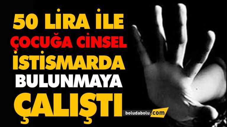 50 LİRA İLE ÇOCUĞA CİNSEL İSTİSMARDA BULUNMAYA ÇALIŞTI