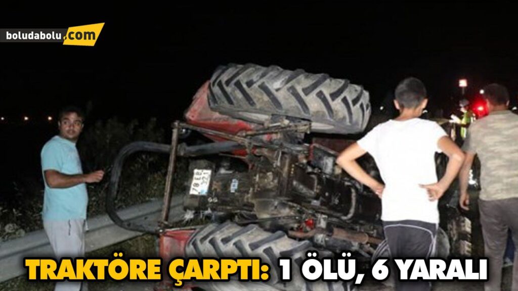 TRAKTÖRE ÇARPTI: 1 ÖLÜ, 6 YARALI TRAKTÖRE ÇARPTI: 1 ÖLÜ, 6 YARALI