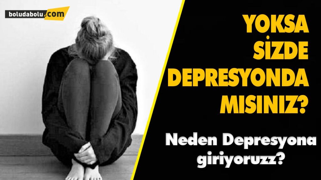 NEDEN DEPRESYONA GİRİYORUZ? NEDEN DEPRESYONA GİRİYORUZ?