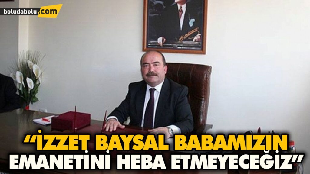 “İZZET BAYSAL BABAMIZIN EMANETİNİ HEBA ETMEYECEĞİZ” “İZZET BAYSAL BABAMIZIN EMANETİNİ HEBA ETMEYECEĞİZ”