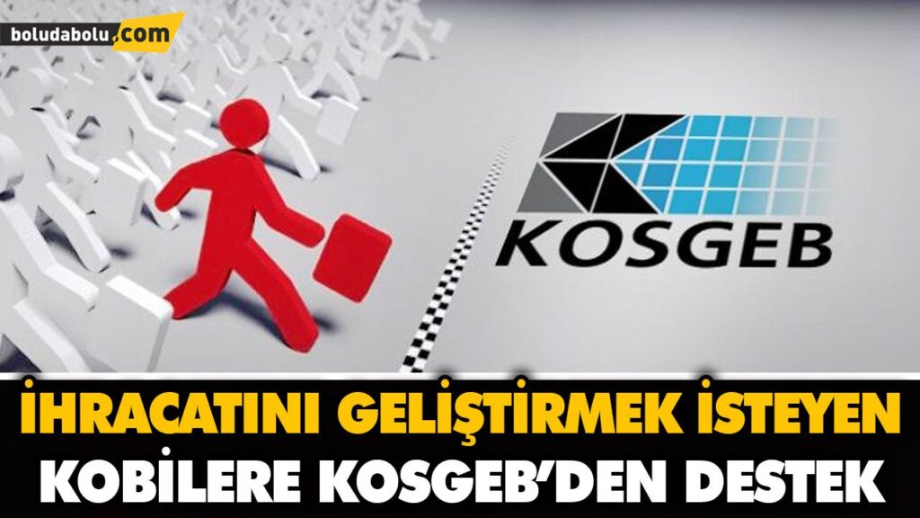 İHRACATINI GELİŞTİRMEK İSTEYEN KOBİLERE KOSGEB’DEN DESTEK İHRACATINI GELİŞTİRMEK İSTEYEN KOBİLERE KOSGEB’DEN DESTEK