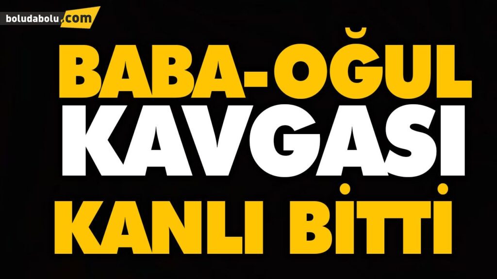 BABA-OĞUL KAVGASI KANLI BİTTİ