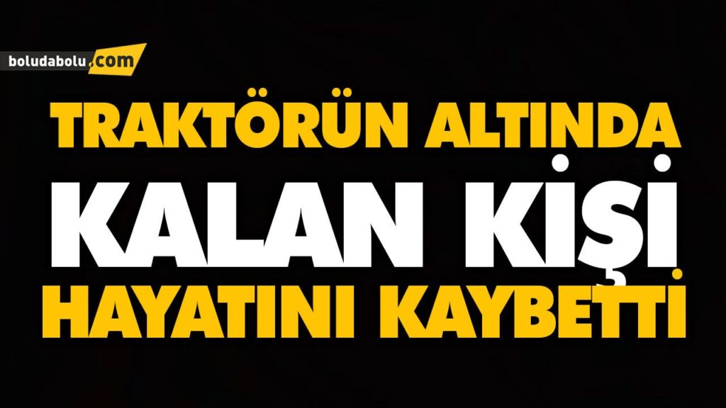 TRAKTÖRÜN ALTINDA KALAN KİŞİ HAYATINI KAYBETTİ TRAKTÖRÜN ALTINDA KALAN KİŞİ HAYATINI KAYBETTİ