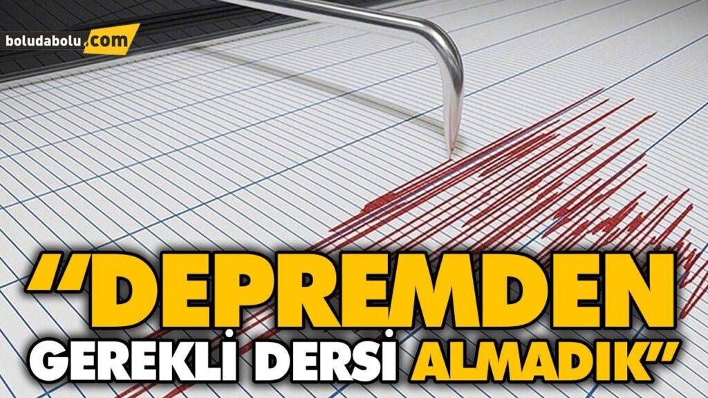 “DEPREMDEN GEREKLİ DERSİ ALMADIK” “DEPREMDEN GEREKLİ DERSİ ALMADIK”