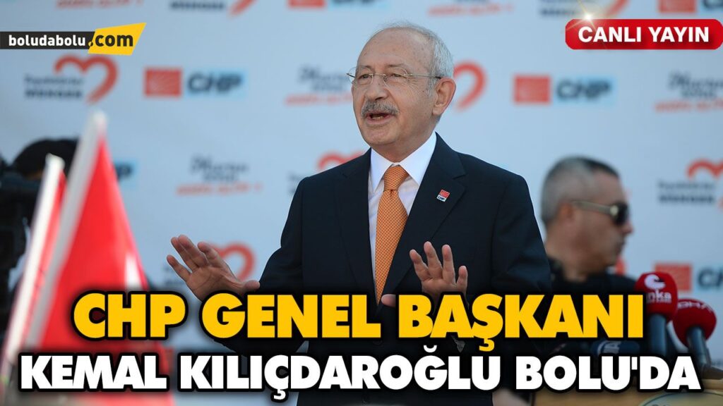 CHP GENEL BAŞKANI KEMAL KILIÇDAROĞLU BOLU’DA. CANLI YAYIN