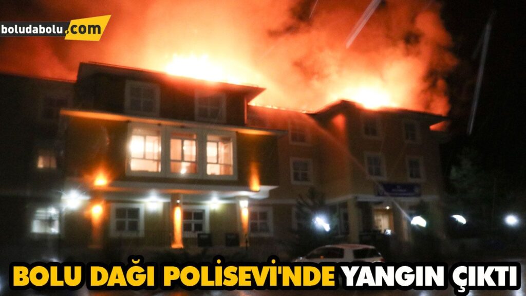 BOLU DAĞI POLİSEVİ’NDE YANGIN ÇIKTI BOLU DAĞI POLİSEVİ’NDE YANGIN ÇIKTI