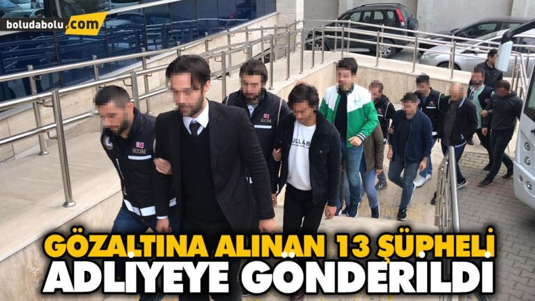 GÖZALTINA ALINAN 13 ŞÜPHELİ ADLİYEYE GÖNDERİLDİ