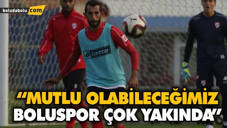 “MUTLU OLABİLECEĞİMİZ BOLUSPOR ÇOK YAKINDA”