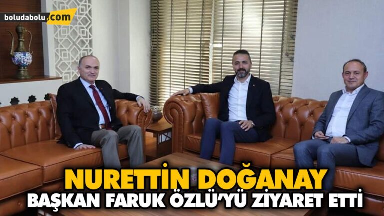 NURETTİN DOĞANAY BAŞKAN FARUK ÖZLÜ’YÜ ZİYARET ETTİ