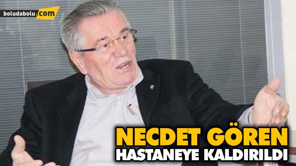 NECDET GÖREN HASTANEYE KALDIRILDI NECDET GÖREN HASTANEYE KALDIRILDI