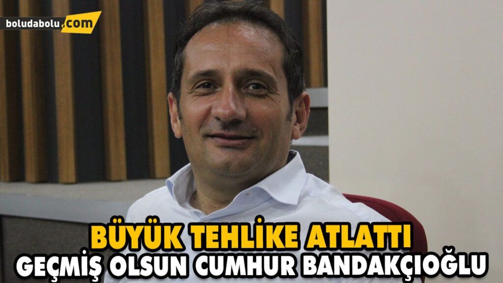 GEÇMİŞ OLSUN CUMHUR BANDAKÇIOĞLU