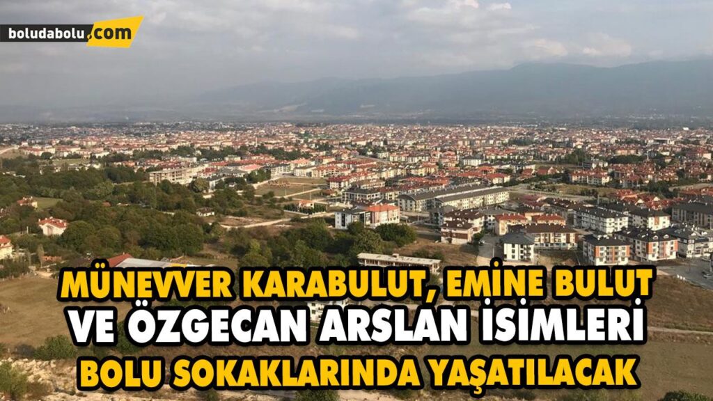 MÜNEVVER KARABULUT, EMİNE BULUT VE ÖZGECAN ARSLAN İSİMLERİ BOLU SOKAKLARINDA YAŞATILACAK