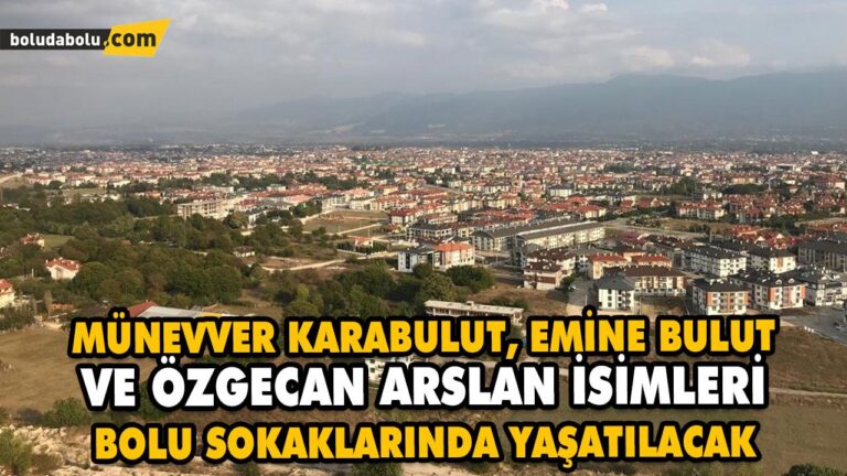 MÜNEVVER KARABULUT, EMİNE BULUT VE ÖZGECAN ARSLAN İSİMLERİ BOLU SOKAKLARINDA YAŞATILACAK