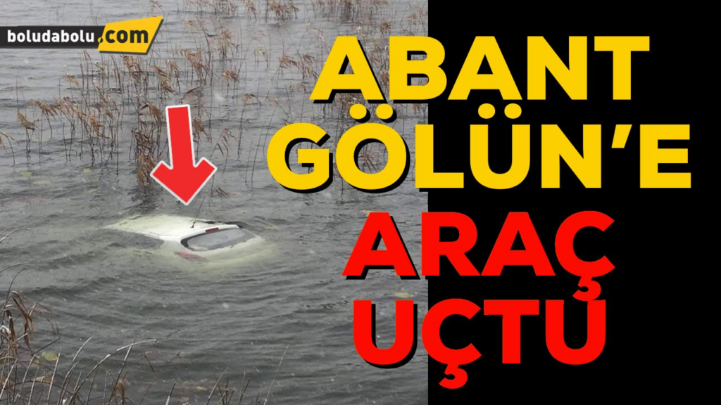 ARAÇ ABANT GÖLÜ’NE UÇTU ARAÇ ABANT GÖLÜ’NE UÇTU