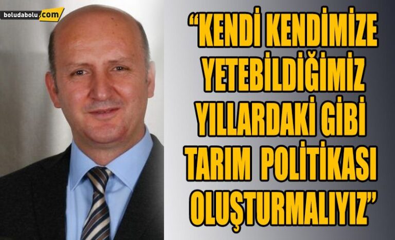 “KENDİ KENDİMİZE YETEBİLDİĞİMİZ YILLARDAKİ GİBİ TARIM POLİTİKASI OLUŞTURMALIYIZ”