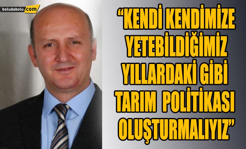 “KENDİ KENDİMİZE YETEBİLDİĞİMİZ YILLARDAKİ GİBİ TARIM POLİTİKASI OLUŞTURMALIYIZ” “KENDİ KENDİMİZE YETEBİLDİĞİMİZ YILLARDAKİ GİBİ TARIM POLİTİKASI OLUŞTURMALIYIZ”