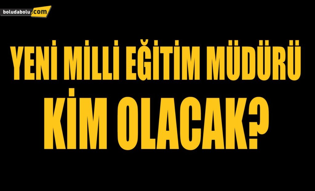 YENİ MİLLİ EĞİTİM MÜDÜRÜ KİM OLACAK? YENİ MİLLİ EĞİTİM MÜDÜRÜ KİM OLACAK?