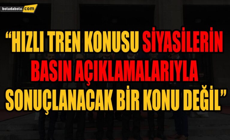 “HIZLI TREN KONUSU SİYASİLERİN BASIN AÇIKLAMALARI YAPARAK SONUÇLANACAK BİR KONU DEĞİL”