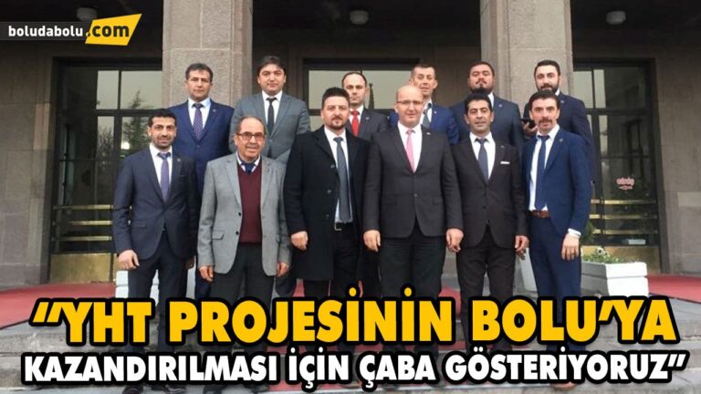 “YHT PROJESİNİN BOLU’YA KAZANDIRILMASI İÇİN ÇABA GÖSTERİYORUZ”