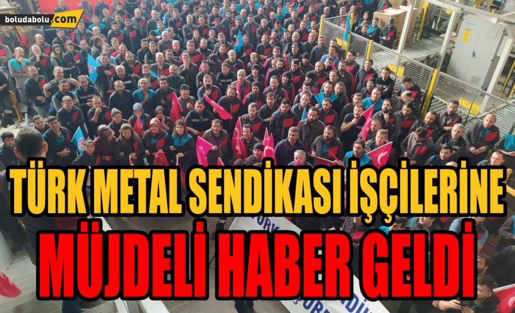 TÜRK METAL SENDİKASI İŞÇİLERİNE MÜJDELİ HABER GELDİ