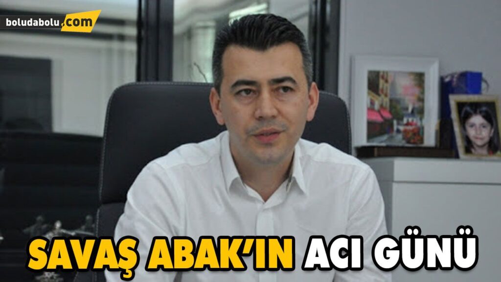 SAVAŞ ABAK’IN ACI GÜNÜ SAVAŞ ABAK’IN ACI GÜNÜ