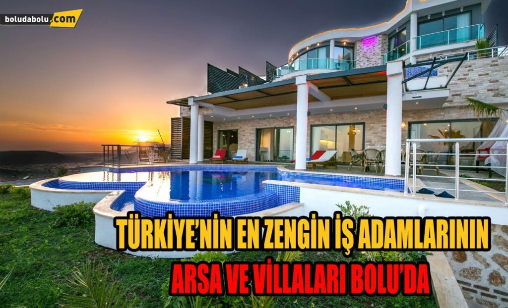 TÜRKİYE’NİN EN ZENGİNLERİNİN ARSA VE VİLLALARI BOLU’DA