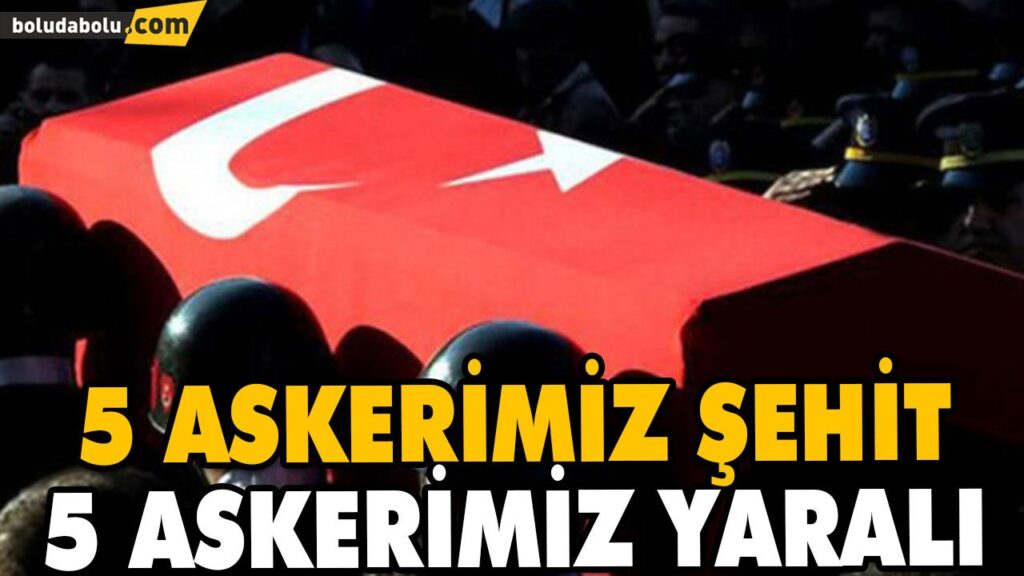 5 ASKERİMİZ ŞEHİT, 5 ASKERİMİZ YARALI 5 ASKERİMİZ ŞEHİT, 5 ASKERİMİZ YARALI