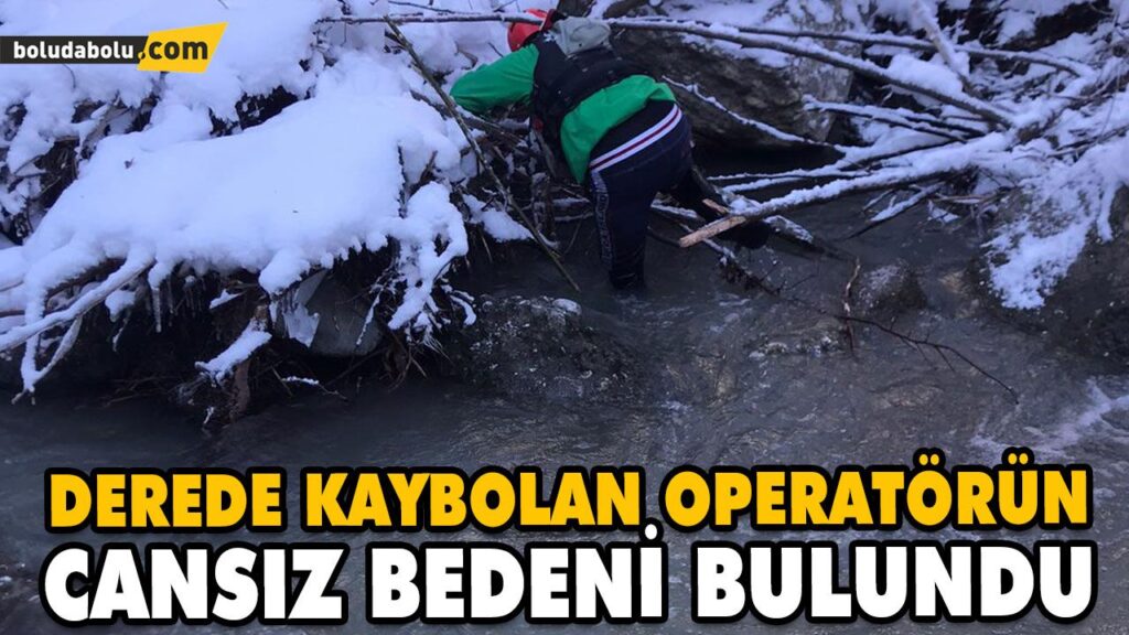 DEREDE KAYBOLAN OPERATÖRÜN CANSIZ BEDENİ BULUNDU DEREDE KAYBOLAN OPERATÖRÜN CANSIZ BEDENİ BULUNDU
