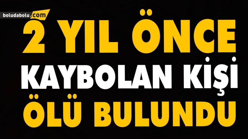 2 YIL ÖNCE KAYBOLAN KİŞİ ÖLÜ BULUNDU