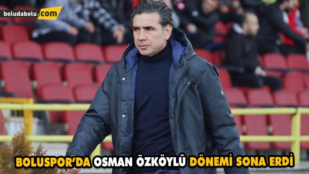 BOLUSPOR’DA OSMAN ÖZKÖYLÜ DÖNEMİ SONA ERDİ