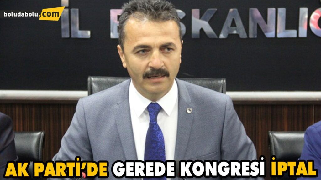 AK PARTİ’DE GEREDE KONGRESİ İPTAL AK PARTİ’DE GEREDE KONGRESİ İPTAL