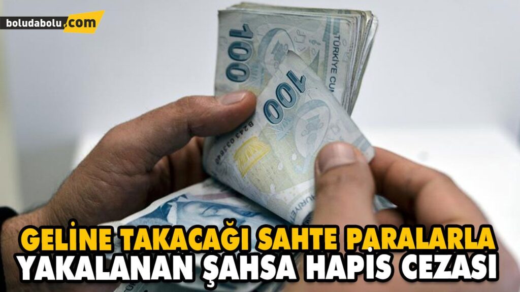 GELİNE TAKACAĞI SAHTE PARALARLA YAKALANAN ŞAHSA HAPİS CEZASI GELİNE TAKACAĞI SAHTE PARALARLA YAKALANAN ŞAHSA HAPİS CEZASI