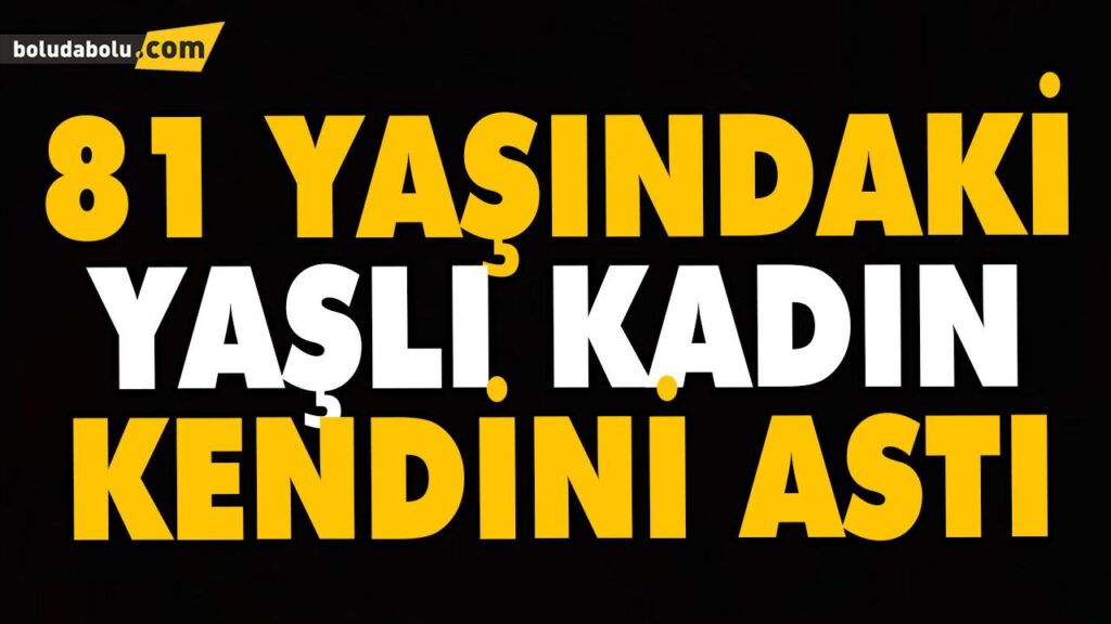 YAŞLI KADIN YAŞAMINA SON VERDİ YAŞLI KADIN YAŞAMINA SON VERDİ