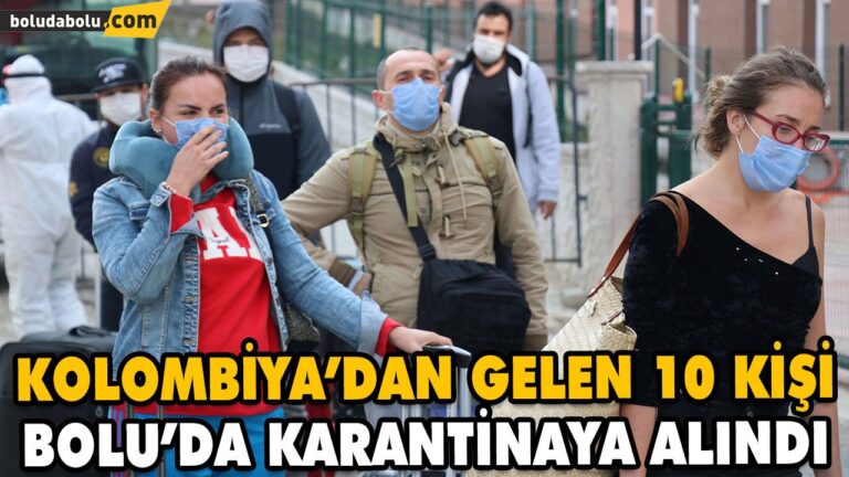 KOLOMBİYA’DAN GELEN 10 KİŞİ BOLU’DA KARANTİNAYA ALINDI