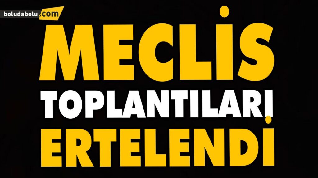 MECLİS TOPLANTILARI ERTELENDİ MECLİS TOPLANTILARI ERTELENDİ