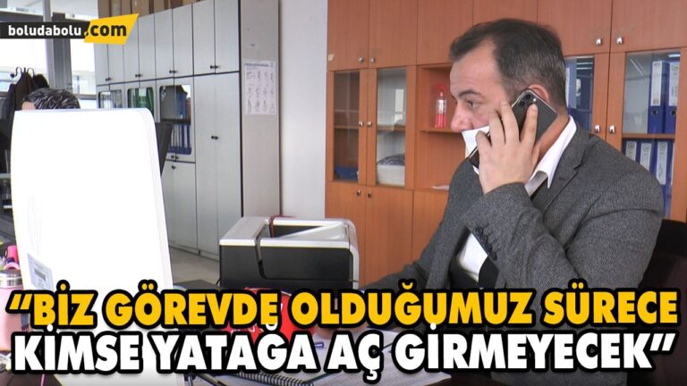 “BİZ GÖREVDE OLDUĞUMUZ SÜRECE KİMSE YATAĞA AÇ GİRMEYECEK”