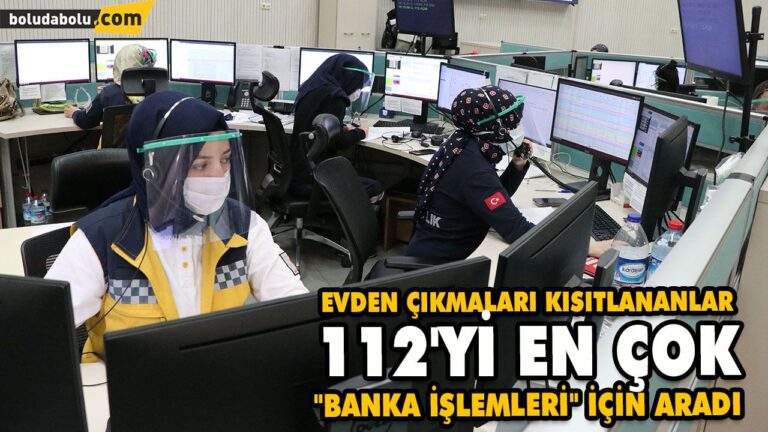 EVDEN ÇIKMALARI KISITLANANLAR 112’Yİ EN ÇOK “BANKA İŞLEMLERİ” İÇİN ARADI