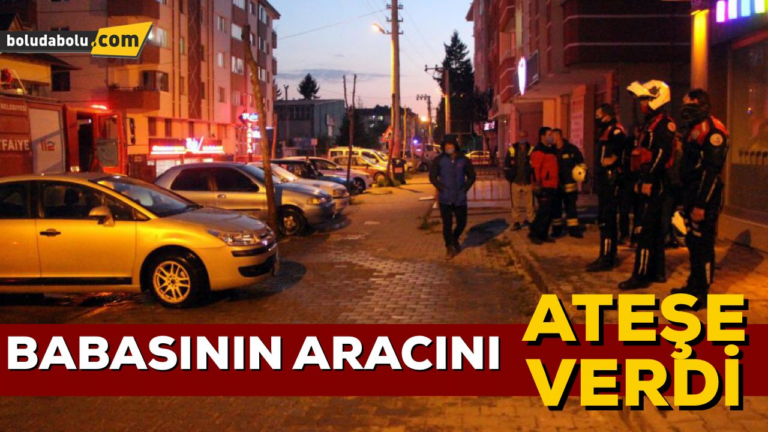TARTIŞTIĞI BABASININ ARACINI ATEŞE VERDİ
