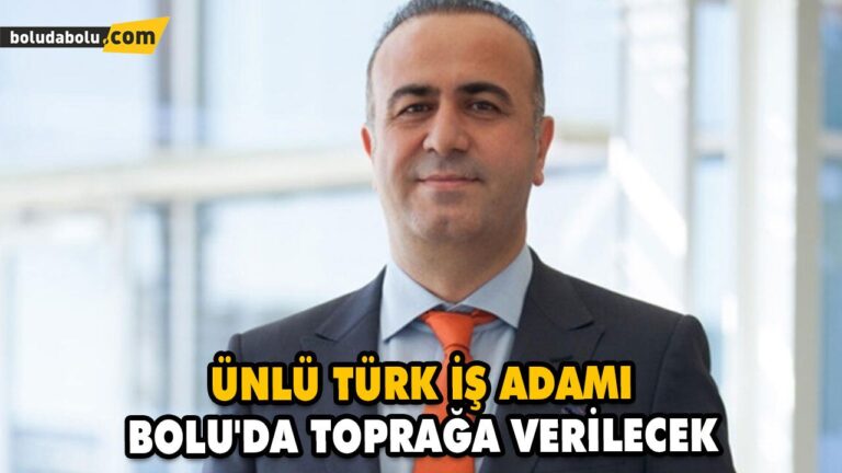 ÜNLÜ TÜRK İŞ ADAMI BOLU’DA TOPRAĞA VERİLECEK