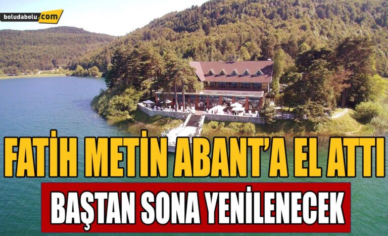 FATİH METİN ABANT’A EL ATTI