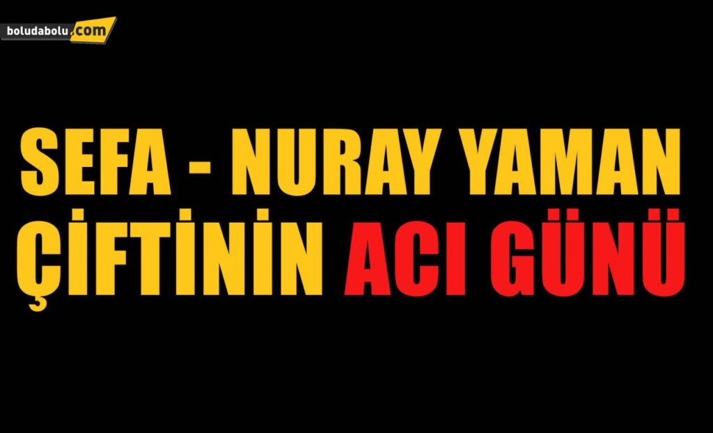 SEFA NURAY YAMAN ÇİFTİNİN ACI GÜNÜ SEFA NURAY YAMAN ÇİFTİNİN ACI GÜNÜ