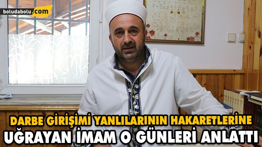 Darbe girişimi yanlılarının hakaretlerine uğrayan imam o günleri anlattı Darbe girişimi yanlılarının hakaretlerine uğrayan imam o günleri anlattı