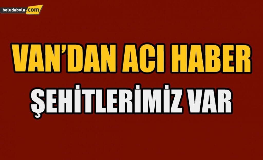 Van’dan acı haber ; şehitlerimiz var Van’dan acı haber ; şehitlerimiz var