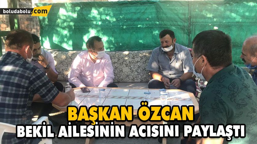 BAŞKAN ÖZCAN, BEKİL AİLESİNİN ACISINI PAYLAŞTI BAŞKAN ÖZCAN, BEKİL AİLESİNİN ACISINI PAYLAŞTI