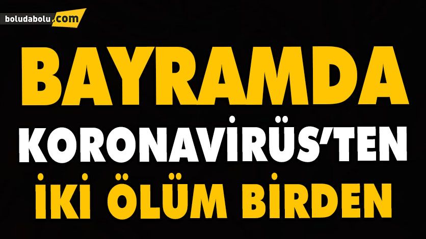 BAYRAMDA KORONAVİRÜS’TEN İKİ ÖLÜM BİRDEN BAYRAMDA KORONAVİRÜS’TEN İKİ ÖLÜM BİRDEN