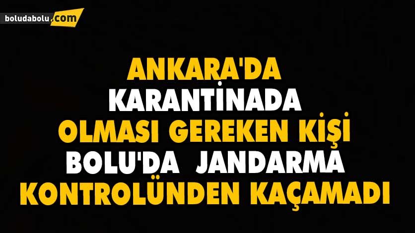 ANKARA’DA KARANTİNADA OLMASI GEREKEN KİŞİ BOLU’DA JANDARMA KONTROLÜNDEN KAÇAMADI ANKARA’DA KARANTİNADA OLMASI GEREKEN KİŞİ BOLU’DA JANDARMA KONTROLÜNDEN KAÇAMADI