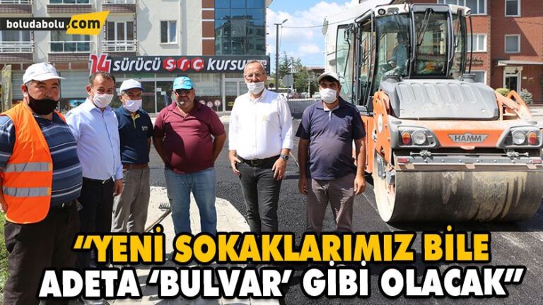 “YENİ SOKAKLARIMIZ BİLE ADETA ‘BULVAR’ GİBİ OLACAK”