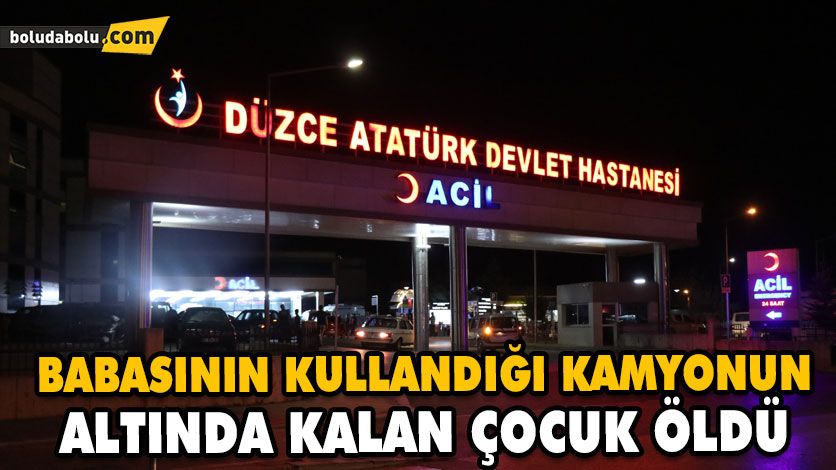 BABASININ KULLANDIĞI KAMYONUN ALTINDA KALAN ÇOCUK ÖLDÜ