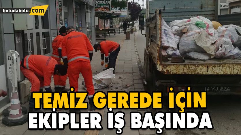 TEMİZ GEREDE İÇİN EKİPLER İŞ BAŞINDA TEMİZ GEREDE İÇİN EKİPLER İŞ BAŞINDA